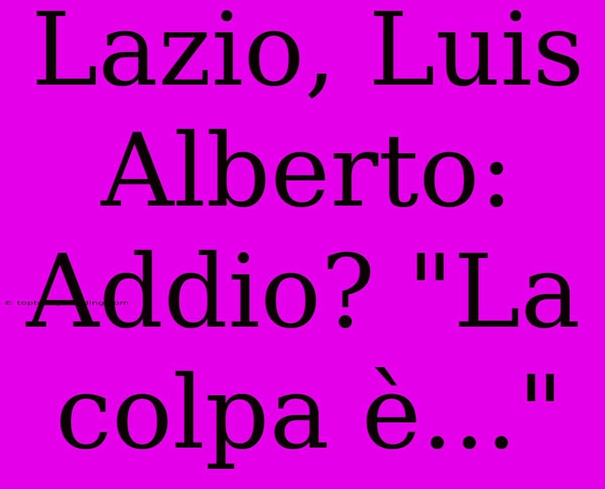 Lazio, Luis Alberto: Addio? 