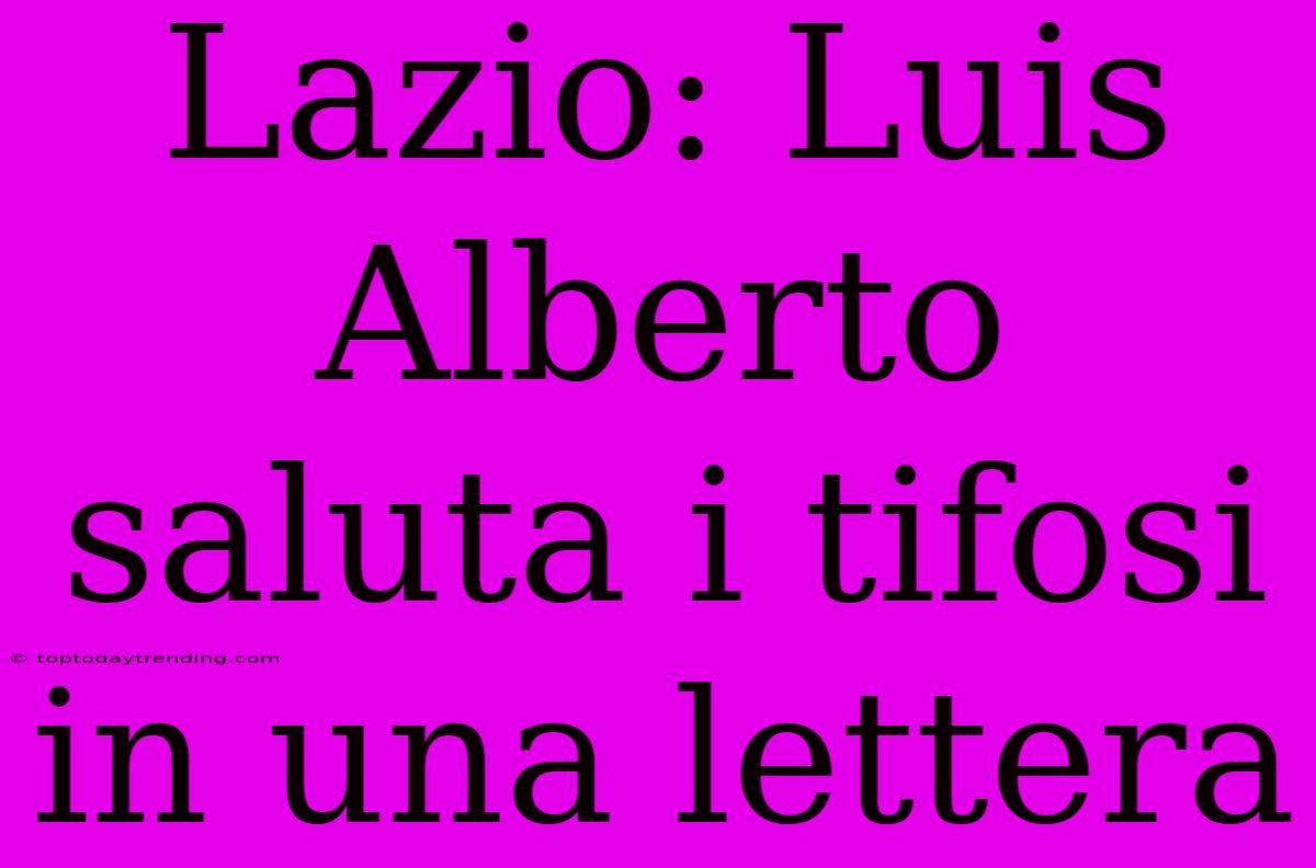 Lazio: Luis Alberto Saluta I Tifosi In Una Lettera