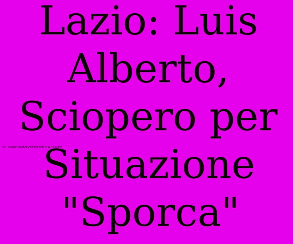 Lazio: Luis Alberto, Sciopero Per Situazione 