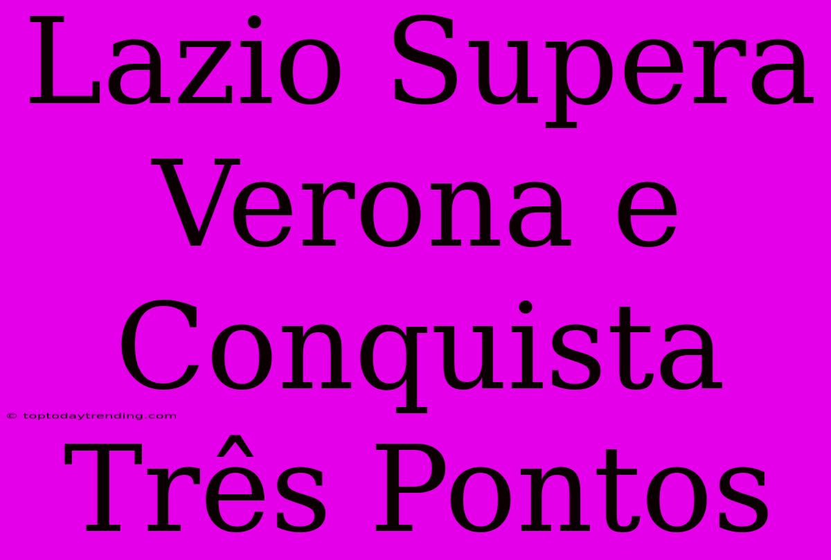 Lazio Supera Verona E Conquista Três Pontos