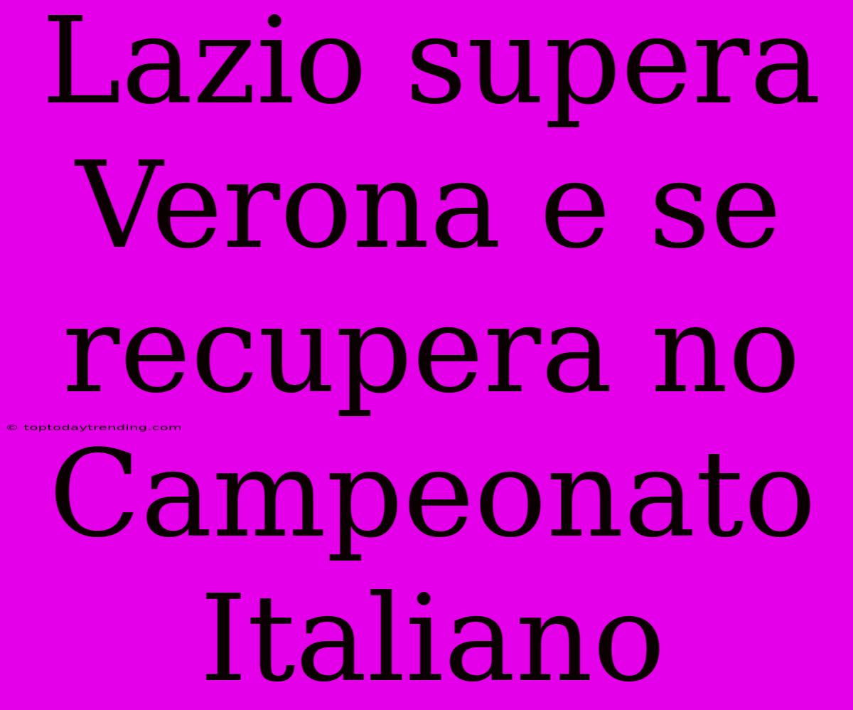 Lazio Supera Verona E Se Recupera No Campeonato Italiano