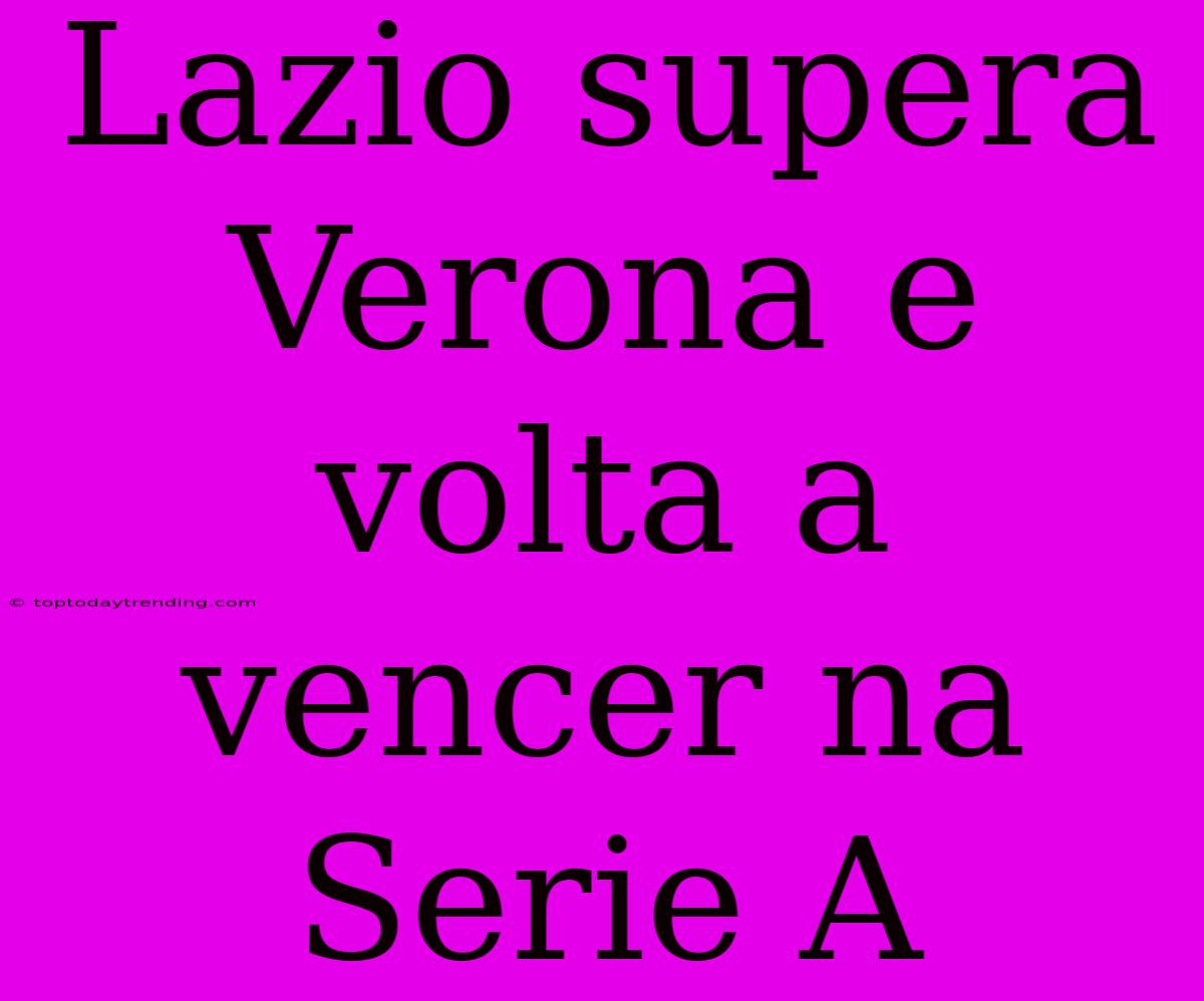 Lazio Supera Verona E Volta A Vencer Na Serie A