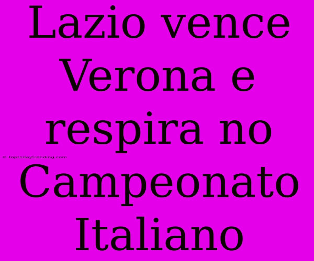 Lazio Vence Verona E Respira No Campeonato Italiano