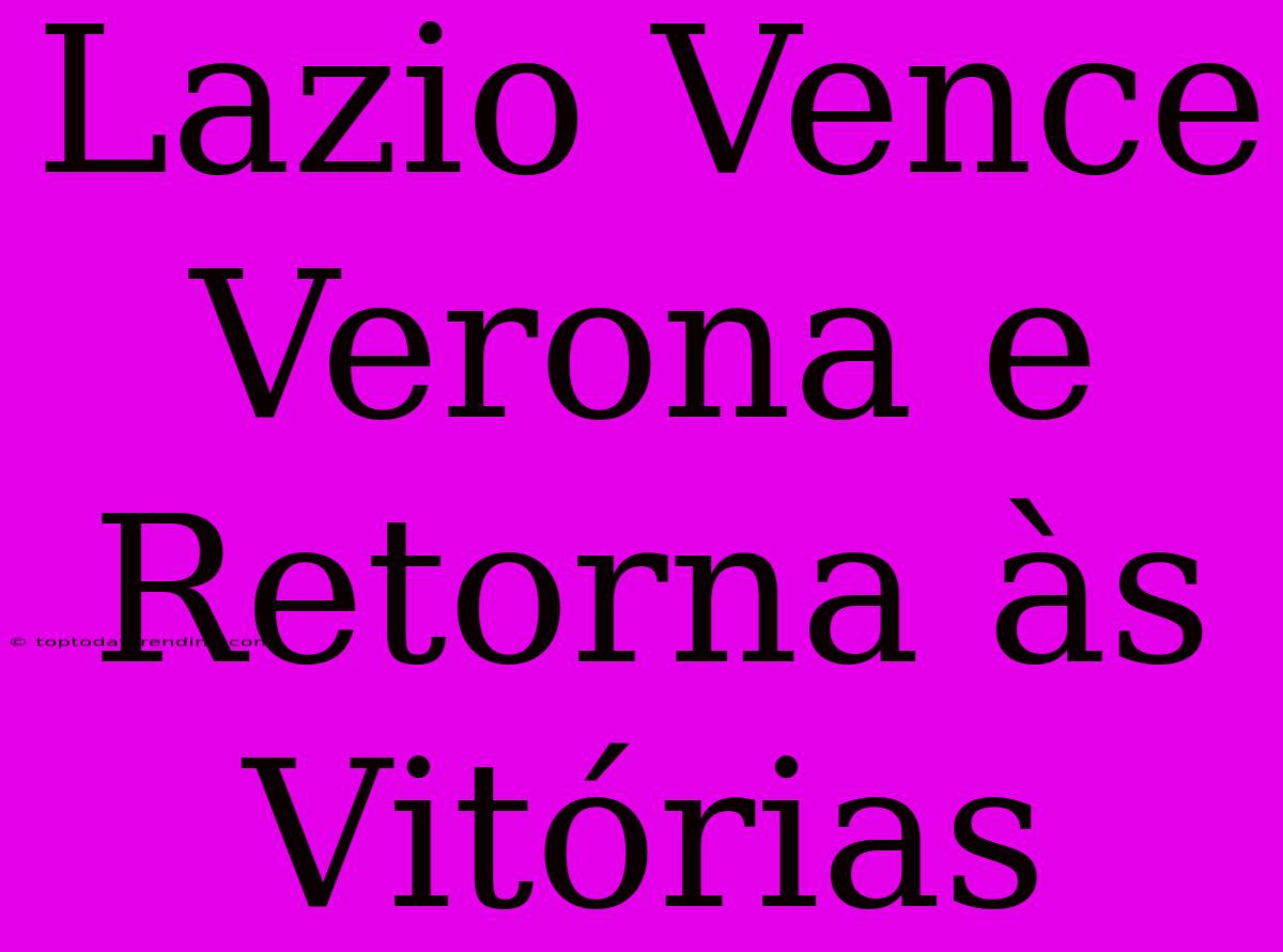 Lazio Vence Verona E Retorna Às Vitórias