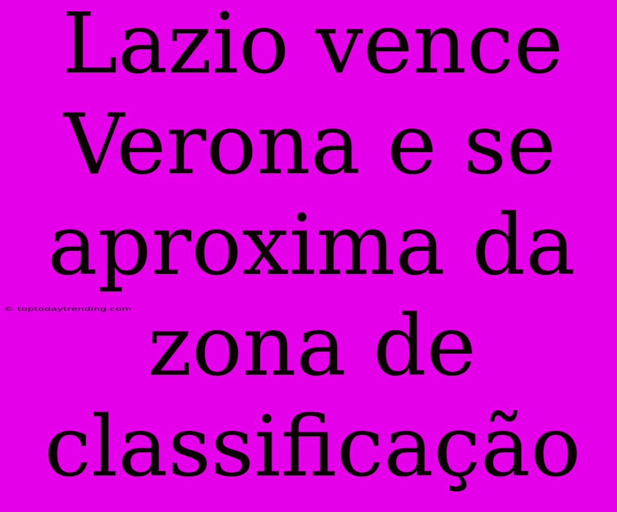 Lazio Vence Verona E Se Aproxima Da Zona De Classificação