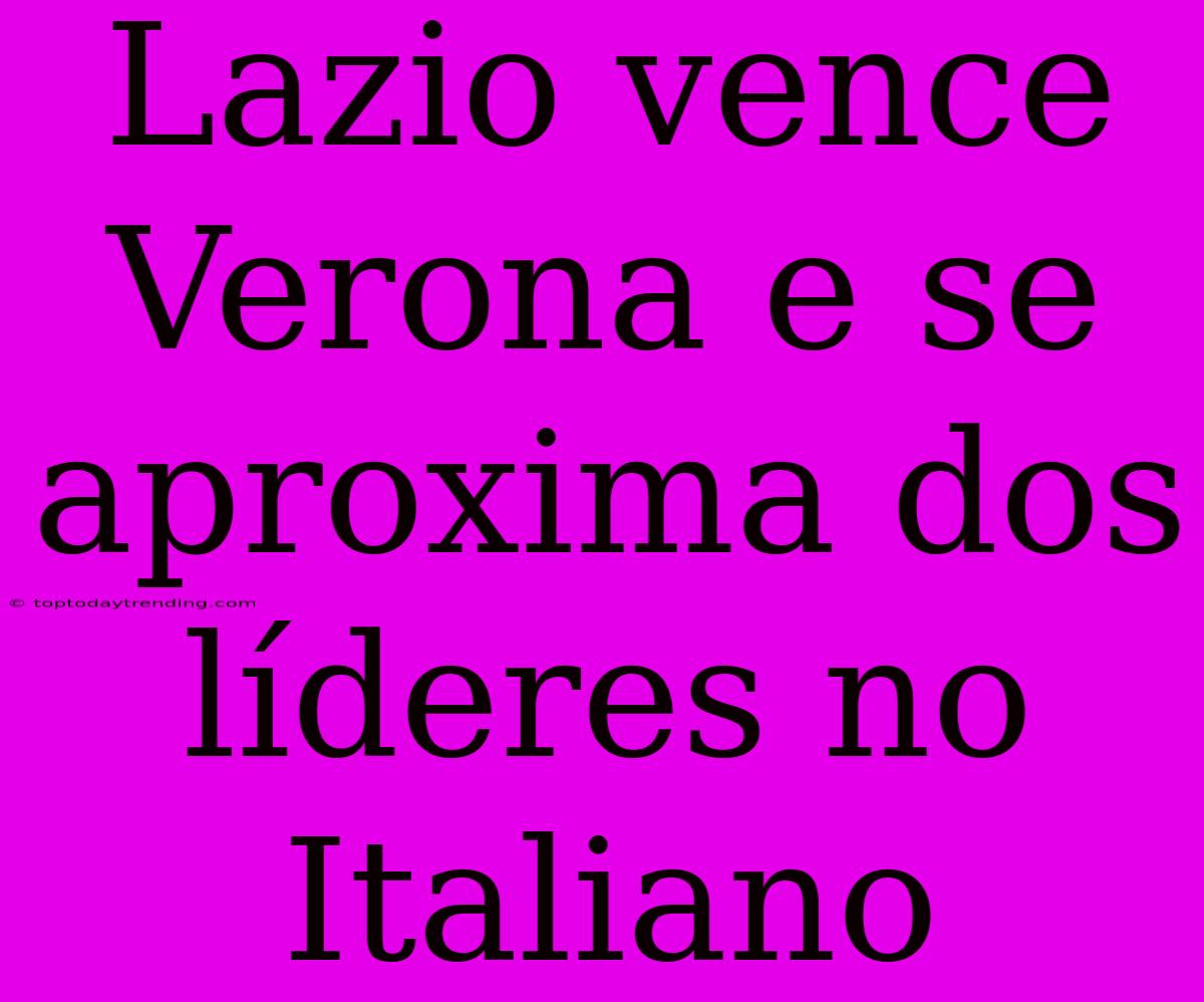 Lazio Vence Verona E Se Aproxima Dos Líderes No Italiano