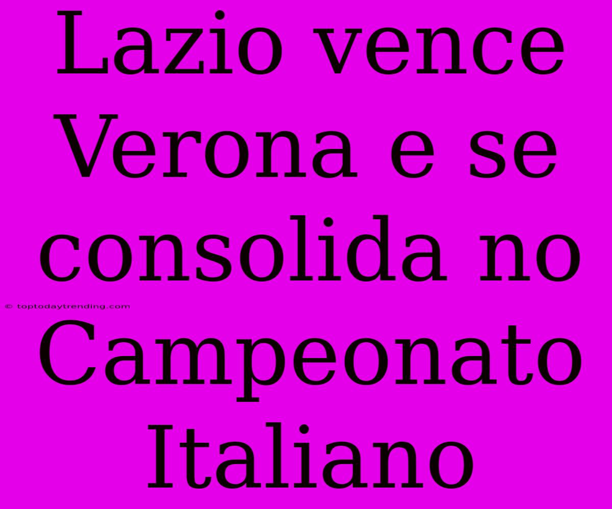 Lazio Vence Verona E Se Consolida No Campeonato Italiano