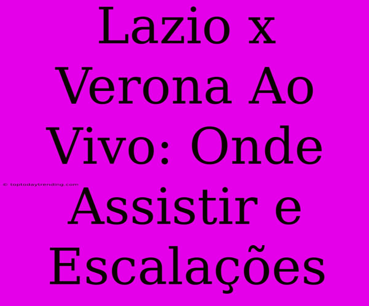 Lazio X Verona Ao Vivo: Onde Assistir E Escalações