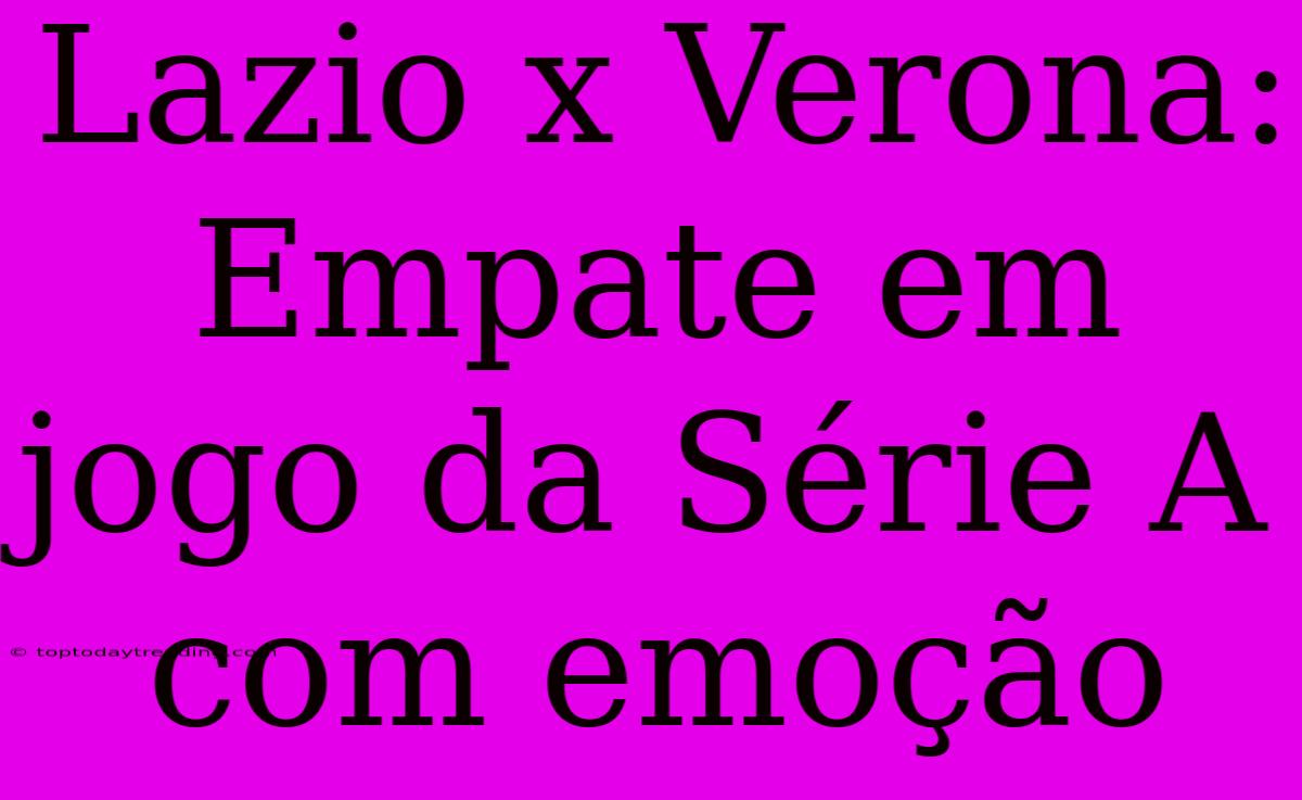 Lazio X Verona: Empate Em Jogo Da Série A Com Emoção