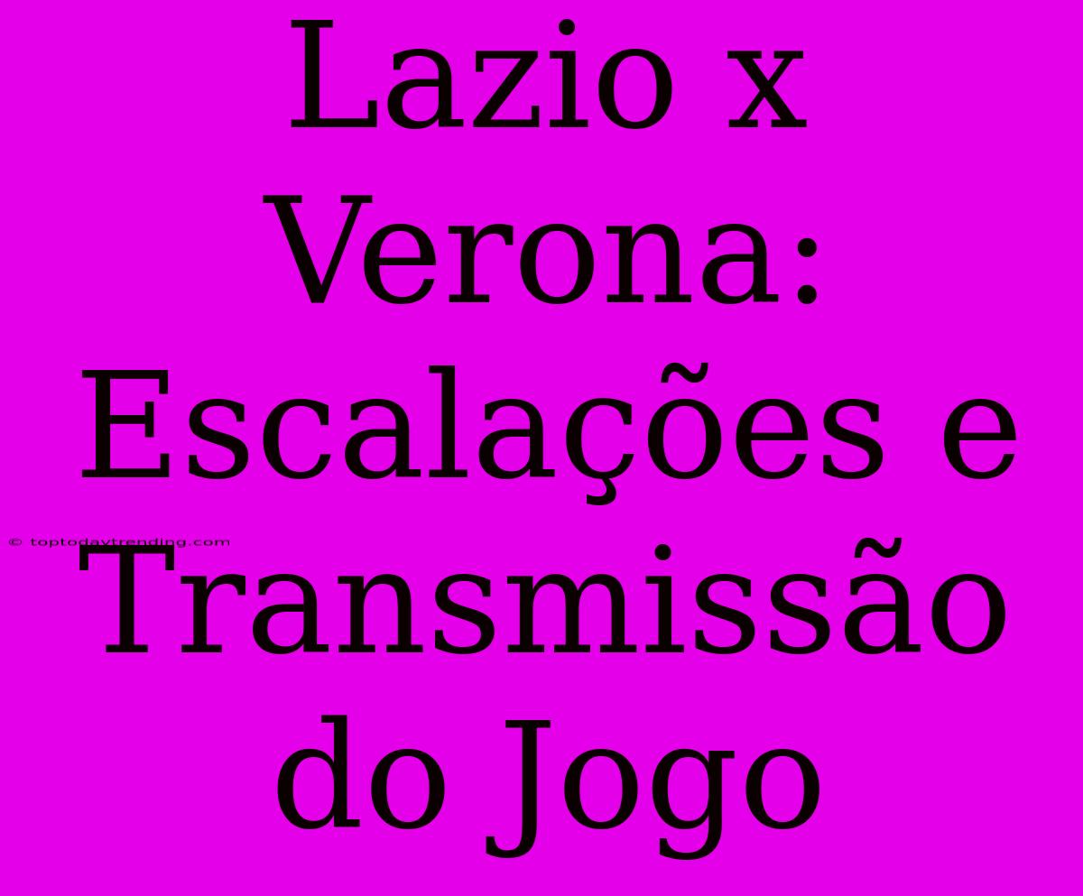 Lazio X Verona: Escalações E Transmissão Do Jogo