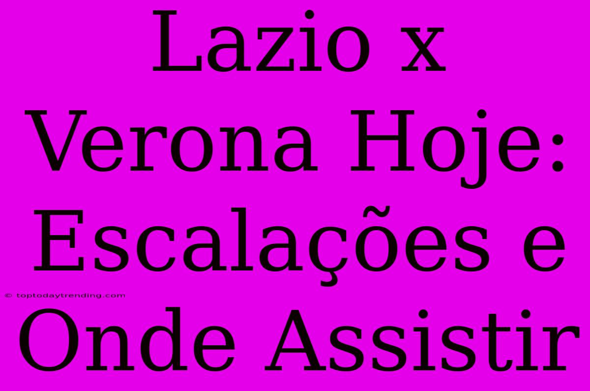 Lazio X Verona Hoje: Escalações E Onde Assistir