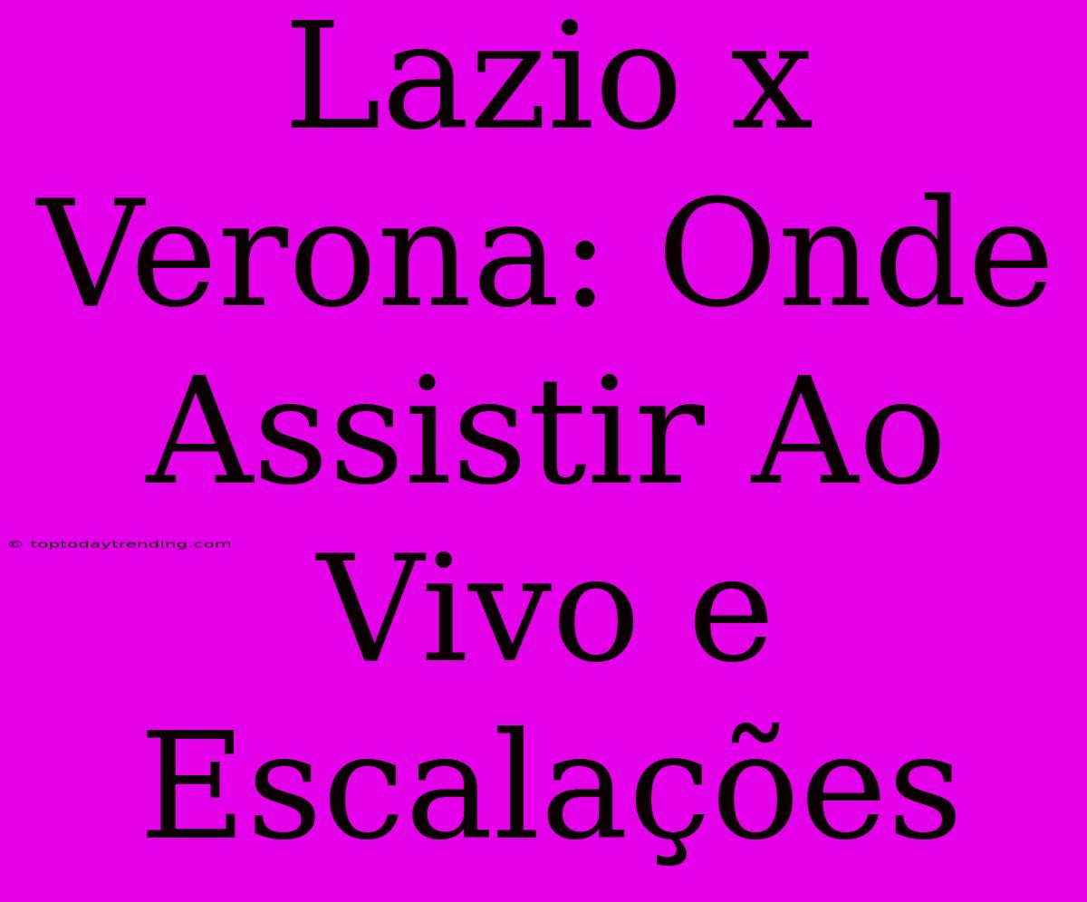 Lazio X Verona: Onde Assistir Ao Vivo E Escalações