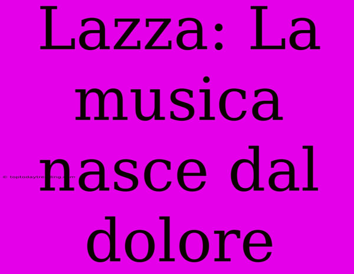 Lazza: La Musica Nasce Dal Dolore