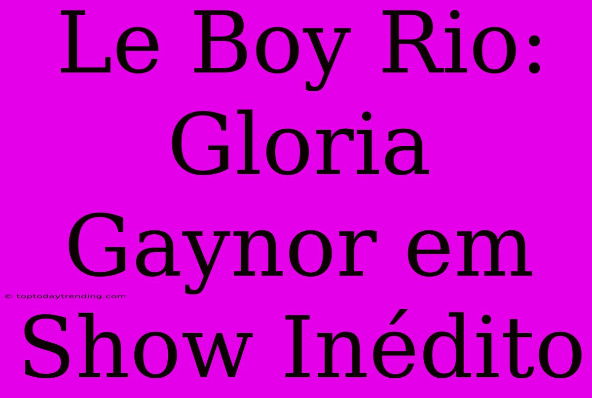 Le Boy Rio: Gloria Gaynor Em Show Inédito