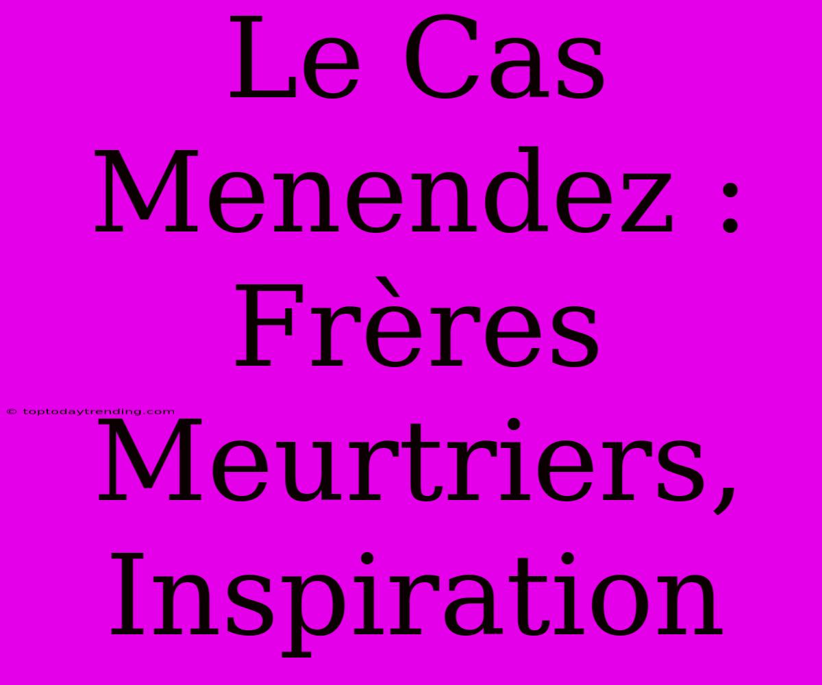 Le Cas Menendez : Frères Meurtriers, Inspiration