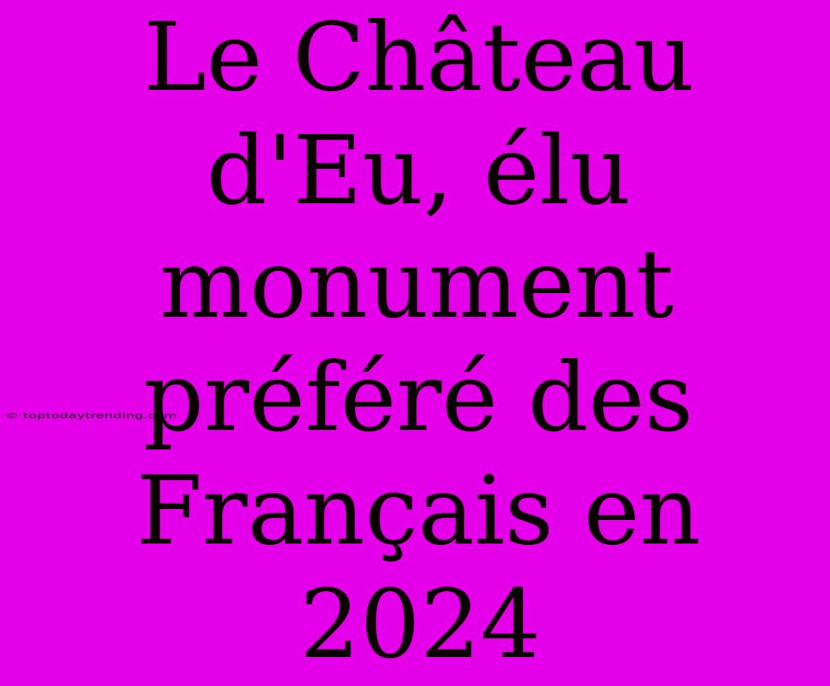 Le Château D'Eu, Élu Monument Préféré Des Français En 2024