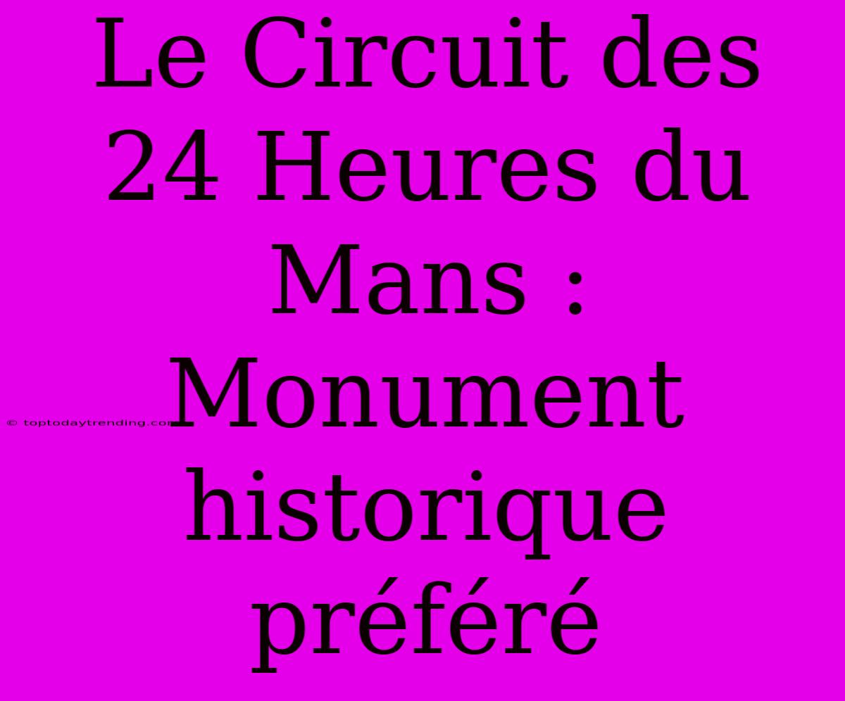 Le Circuit Des 24 Heures Du Mans : Monument Historique Préféré