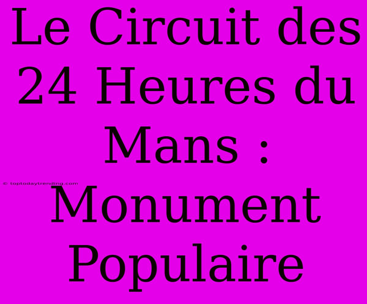 Le Circuit Des 24 Heures Du Mans : Monument Populaire