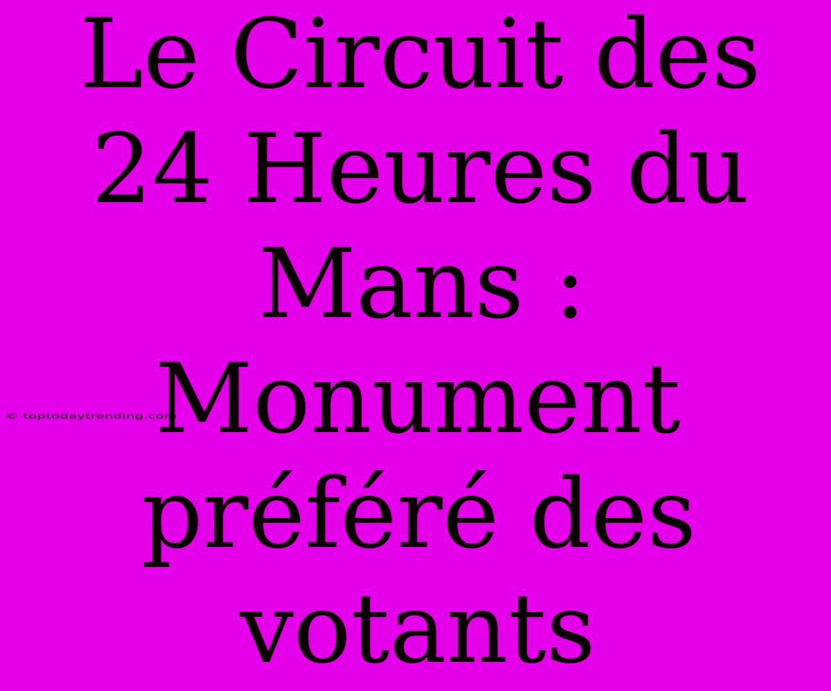 Le Circuit Des 24 Heures Du Mans : Monument Préféré Des Votants