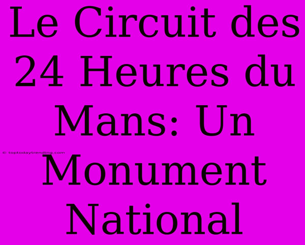 Le Circuit Des 24 Heures Du Mans: Un Monument National