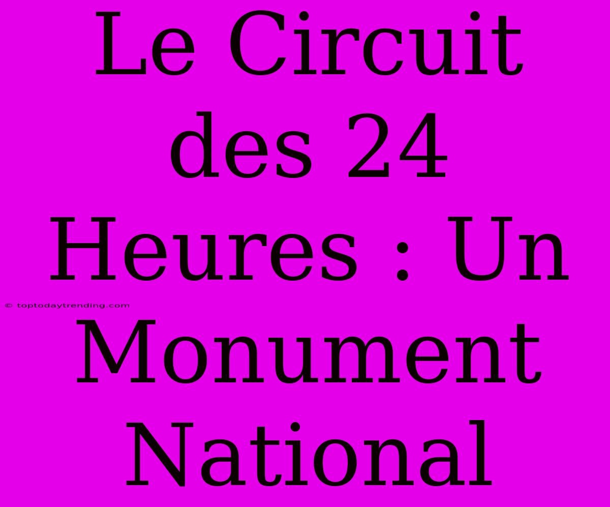 Le Circuit Des 24 Heures : Un Monument National