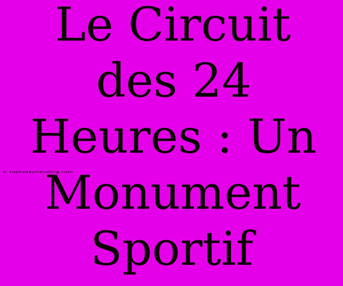 Le Circuit Des 24 Heures : Un Monument Sportif