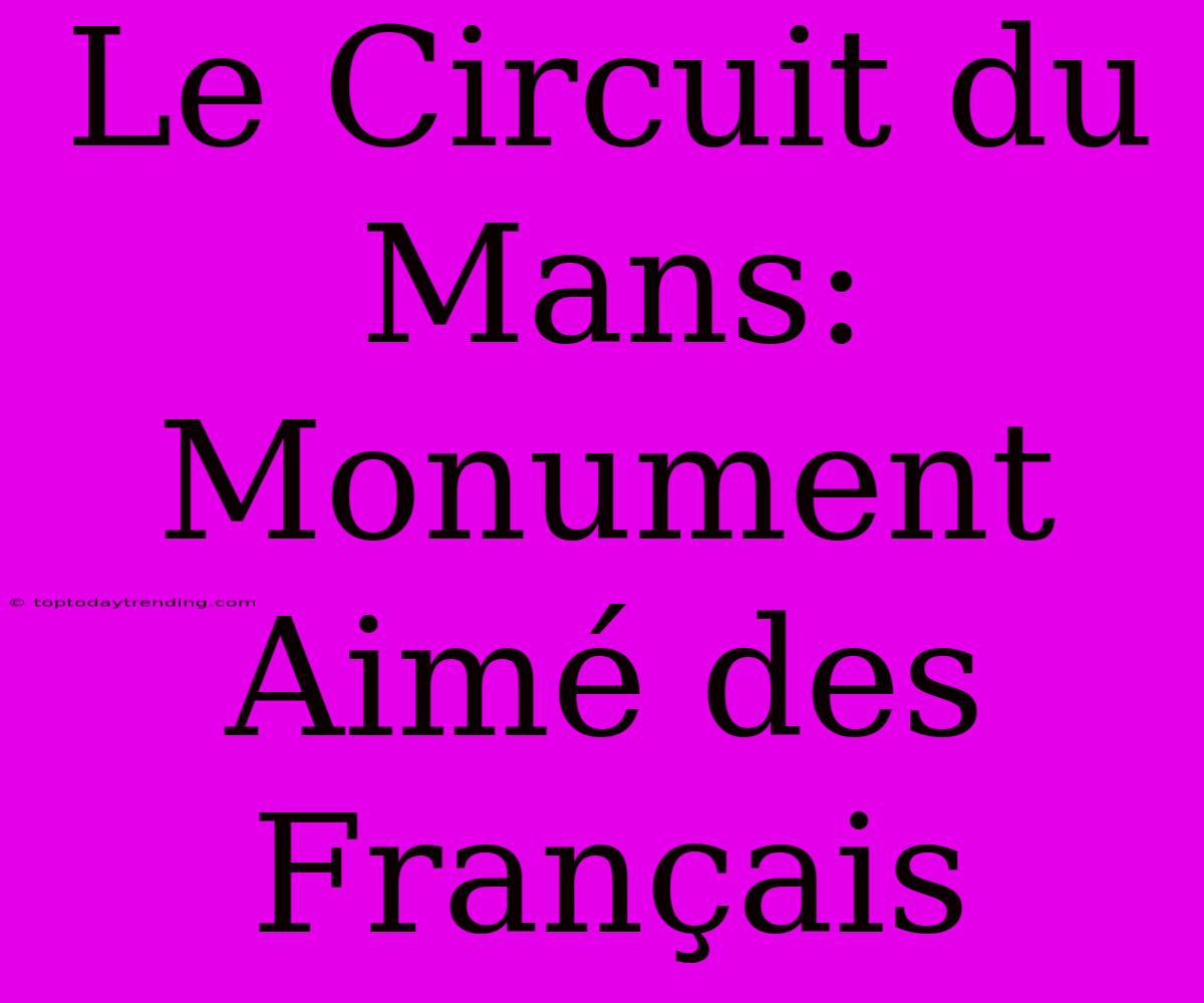 Le Circuit Du Mans: Monument Aimé Des Français