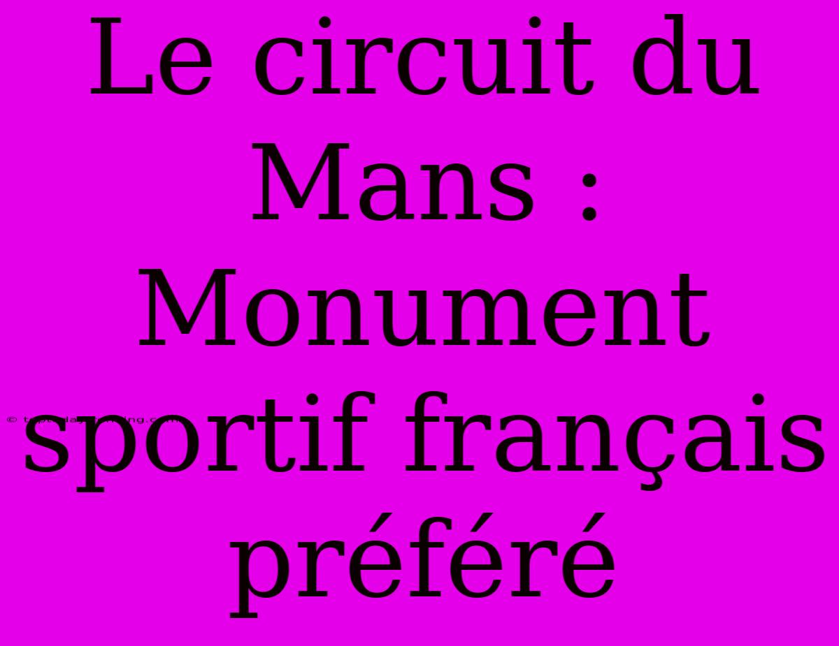 Le Circuit Du Mans : Monument Sportif Français Préféré