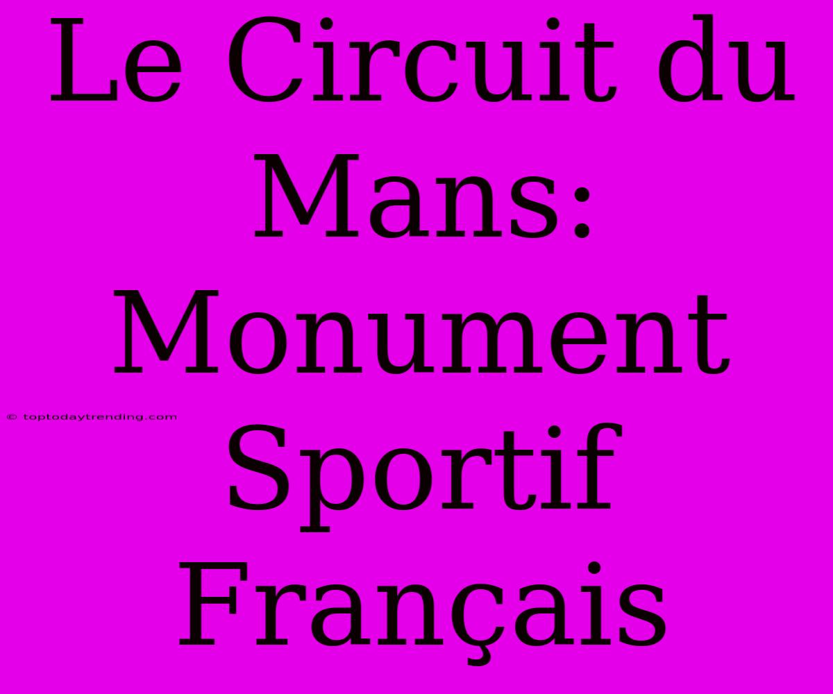 Le Circuit Du Mans: Monument Sportif Français