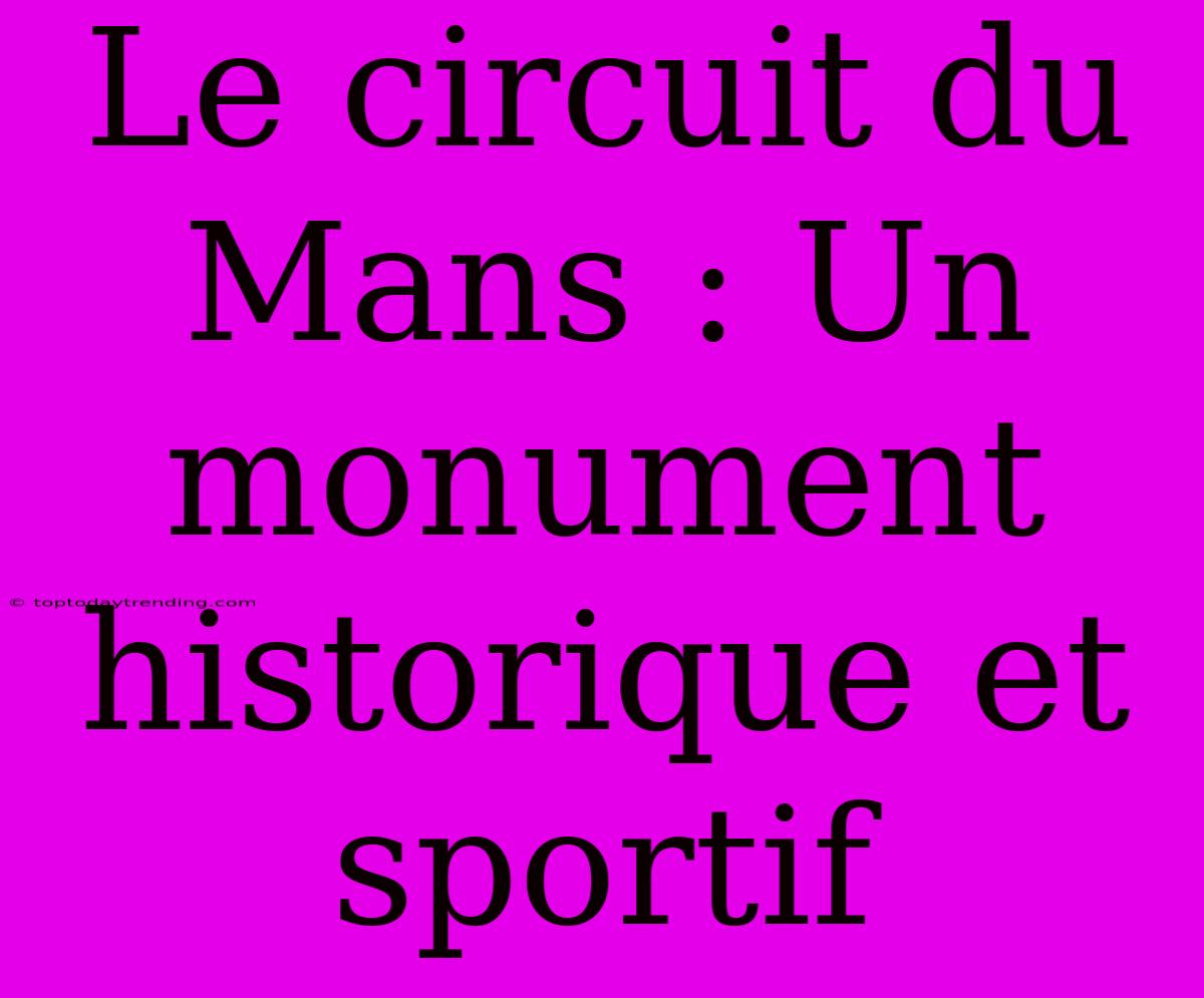 Le Circuit Du Mans : Un Monument Historique Et Sportif