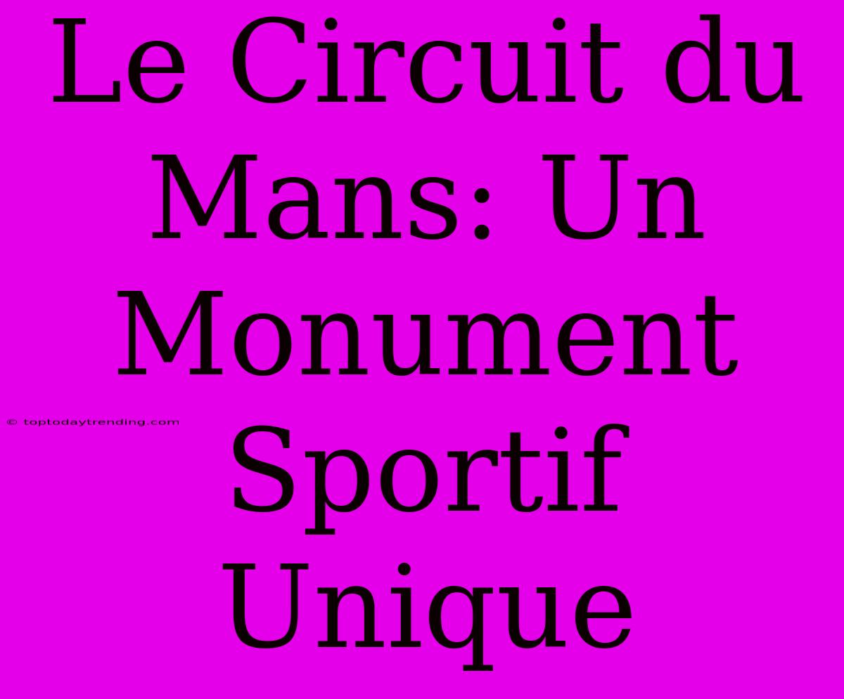 Le Circuit Du Mans: Un Monument Sportif Unique