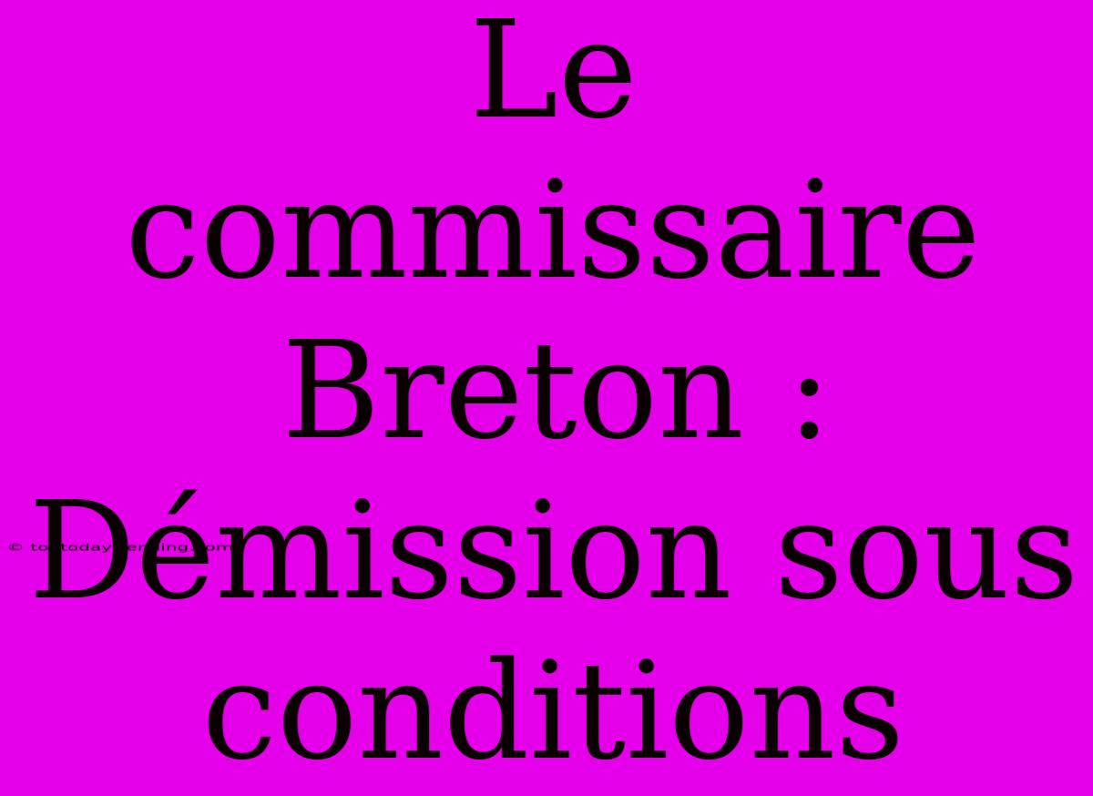 Le Commissaire Breton : Démission Sous Conditions