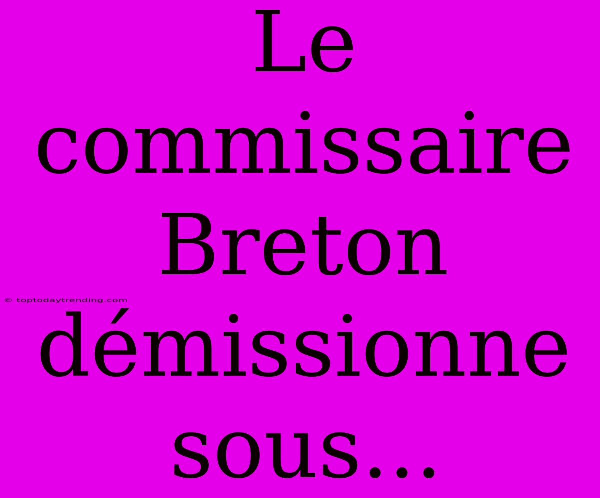 Le Commissaire Breton Démissionne Sous...