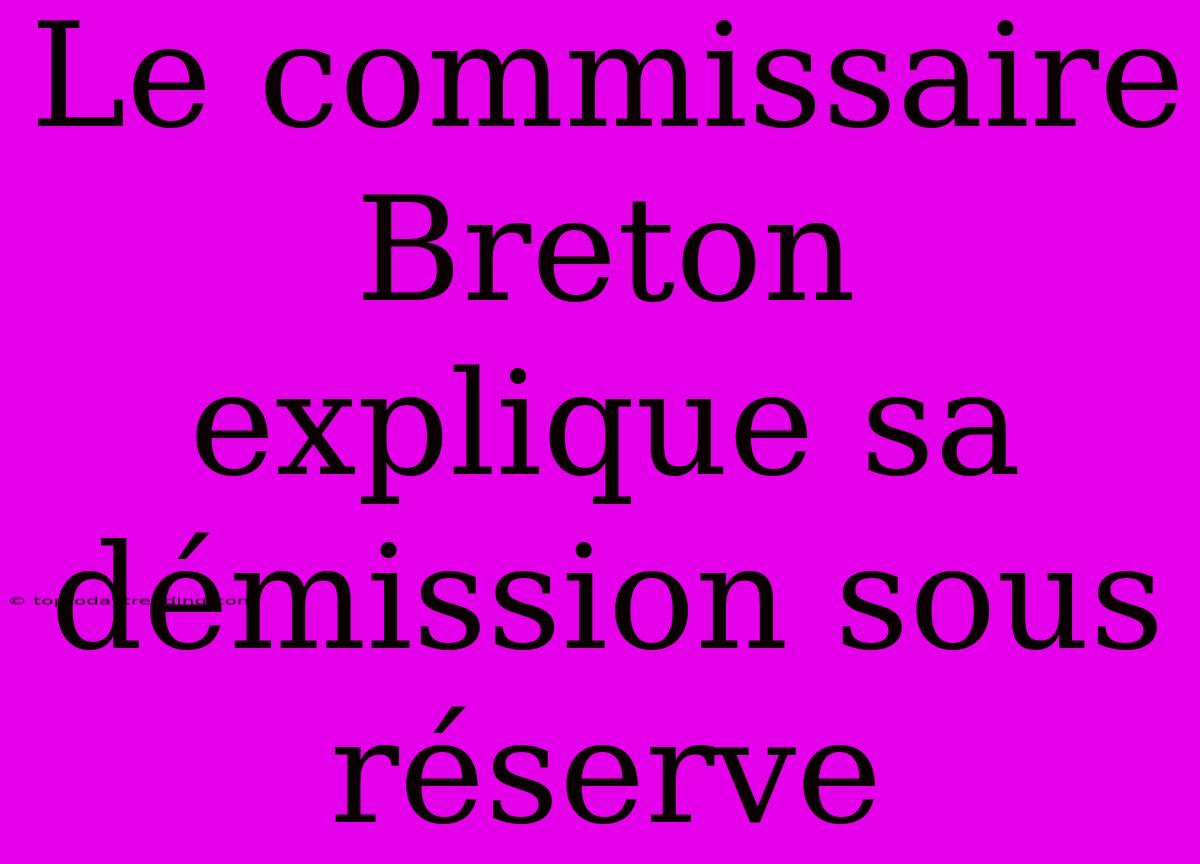 Le Commissaire Breton Explique Sa Démission Sous Réserve