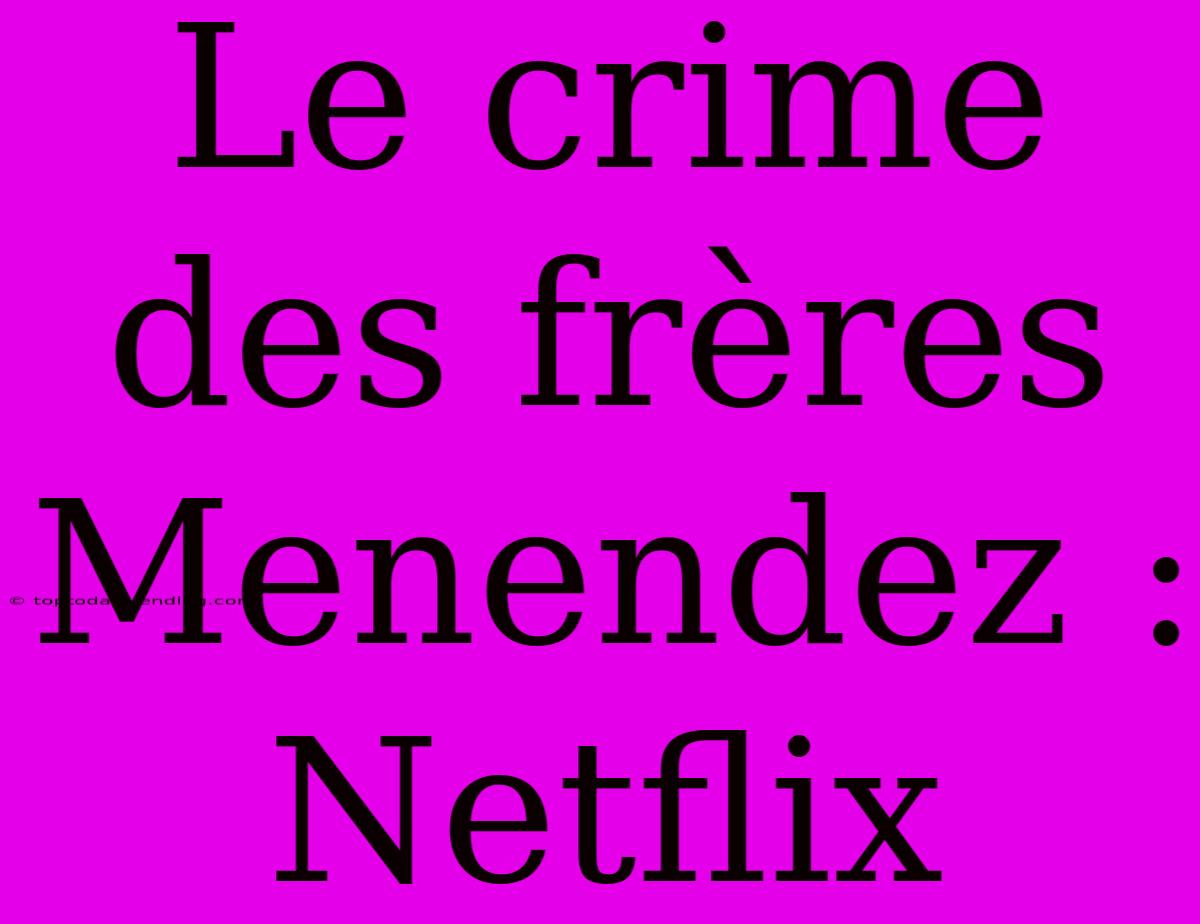 Le Crime Des Frères Menendez : Netflix