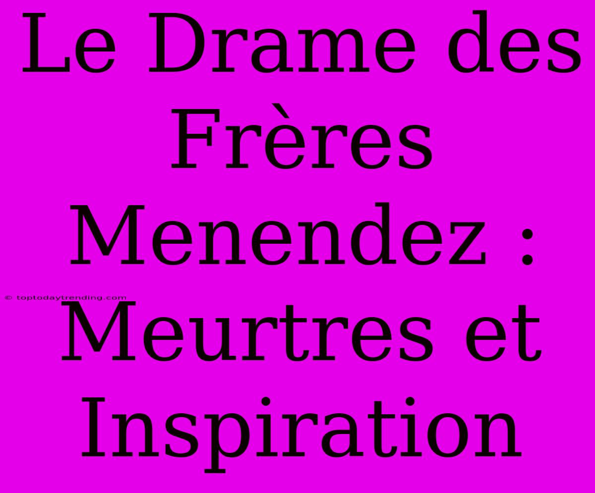 Le Drame Des Frères Menendez : Meurtres Et Inspiration