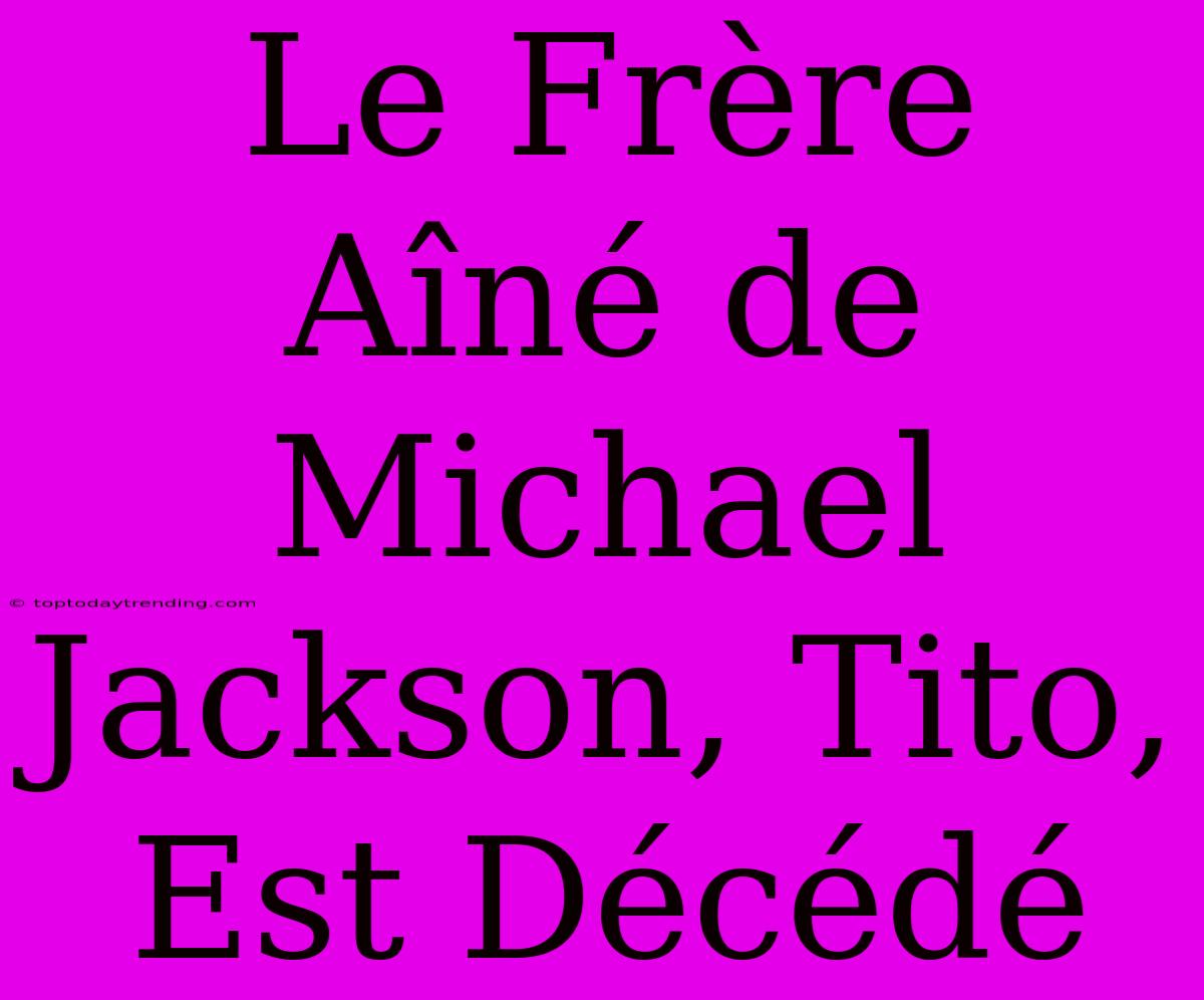 Le Frère Aîné De Michael Jackson, Tito, Est Décédé