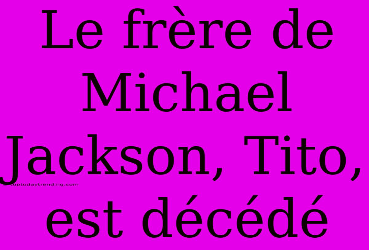 Le Frère De Michael Jackson, Tito, Est Décédé