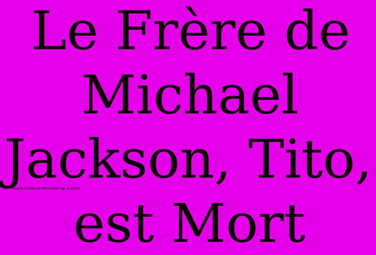 Le Frère De Michael Jackson, Tito, Est Mort