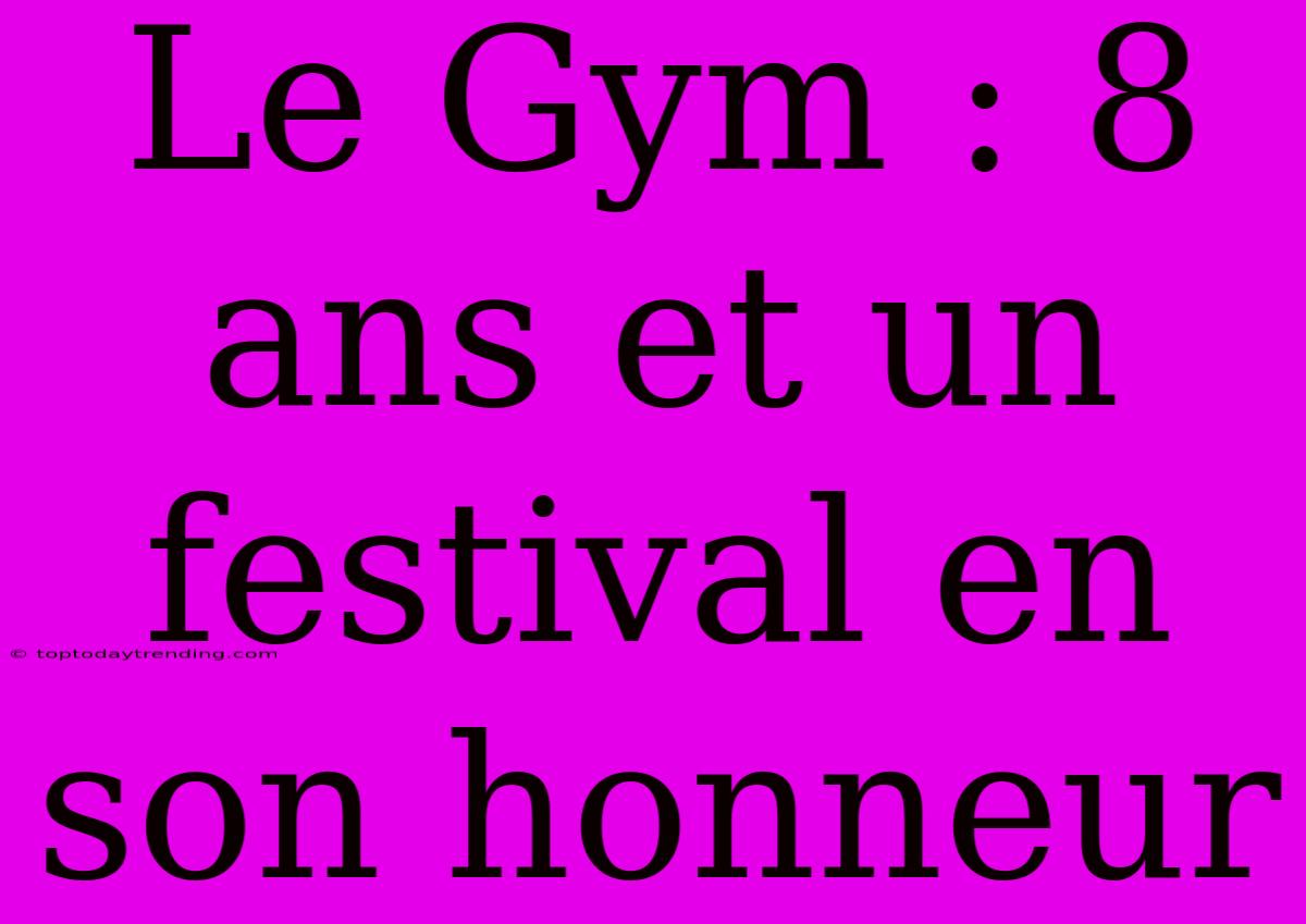 Le Gym : 8 Ans Et Un Festival En Son Honneur