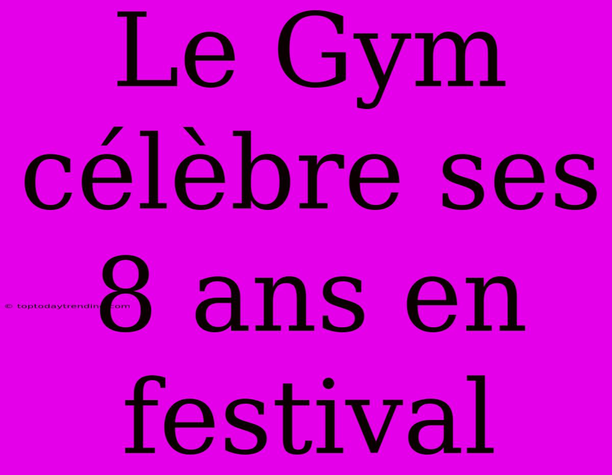 Le Gym Célèbre Ses 8 Ans En Festival