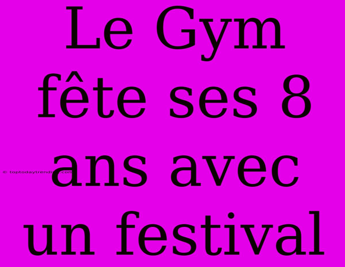 Le Gym Fête Ses 8 Ans Avec Un Festival