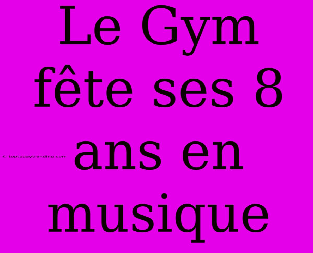 Le Gym Fête Ses 8 Ans En Musique