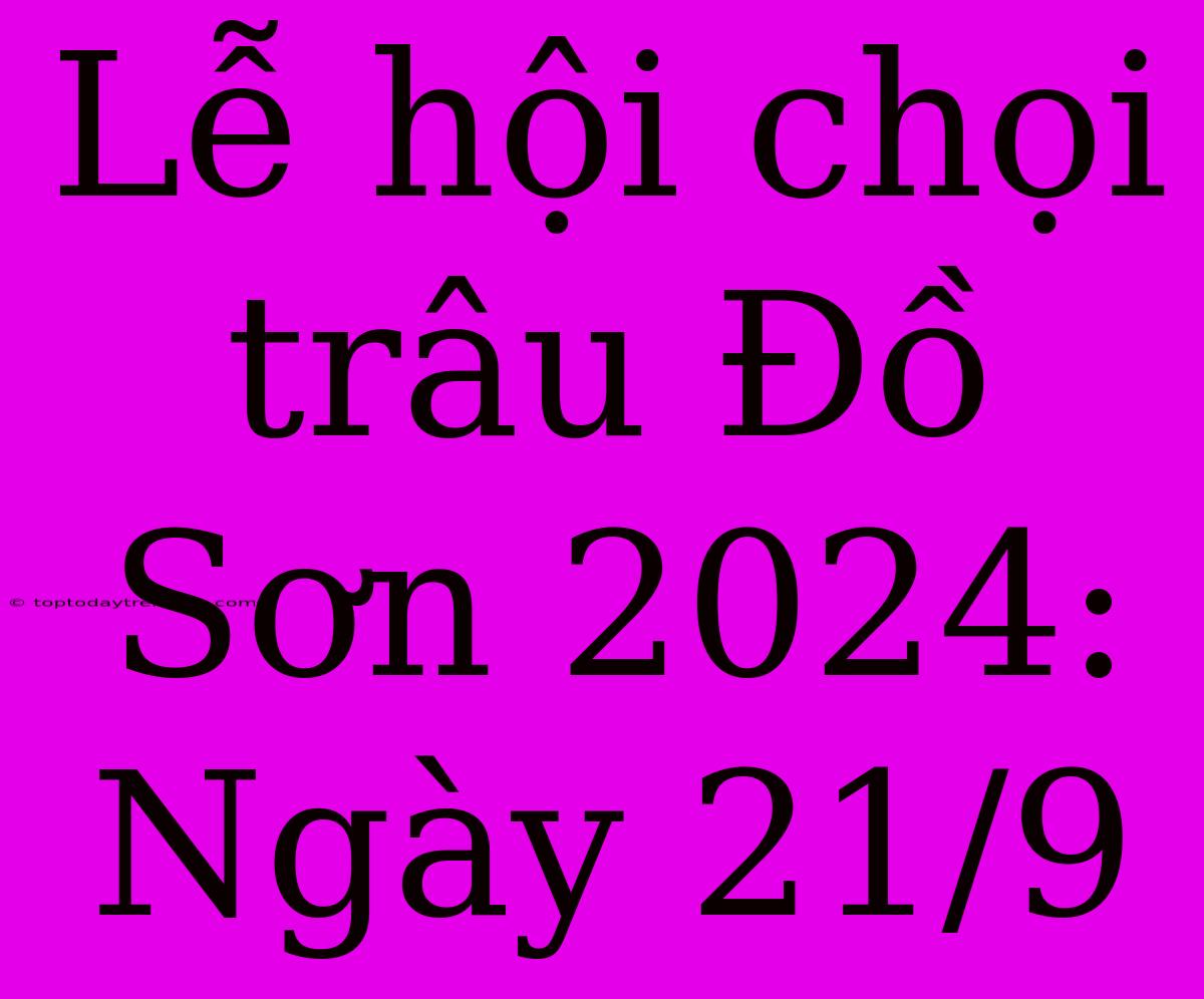 Lễ Hội Chọi Trâu Đồ Sơn 2024: Ngày 21/9