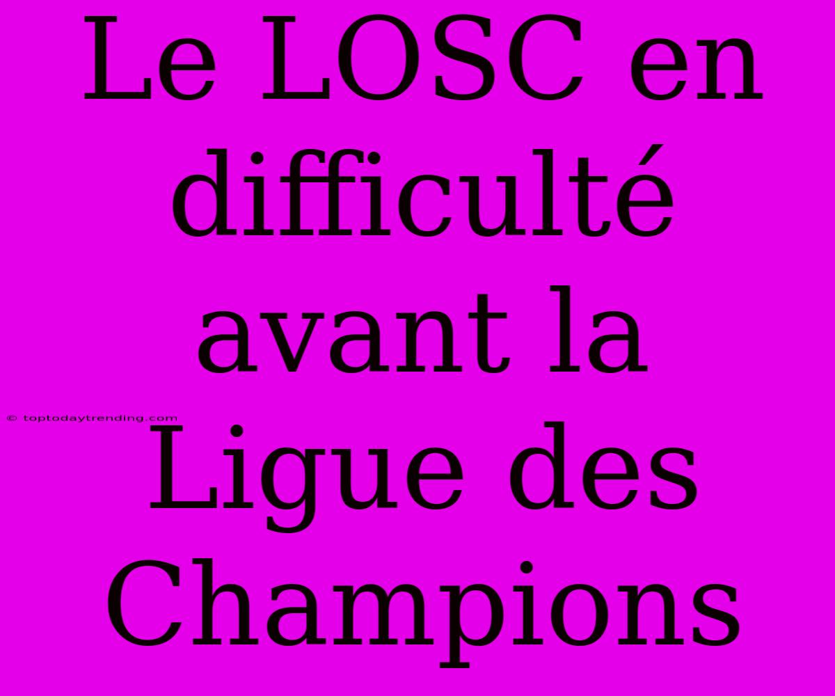 Le LOSC En Difficulté Avant La Ligue Des Champions