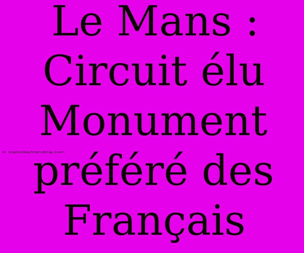 Le Mans : Circuit Élu Monument Préféré Des Français