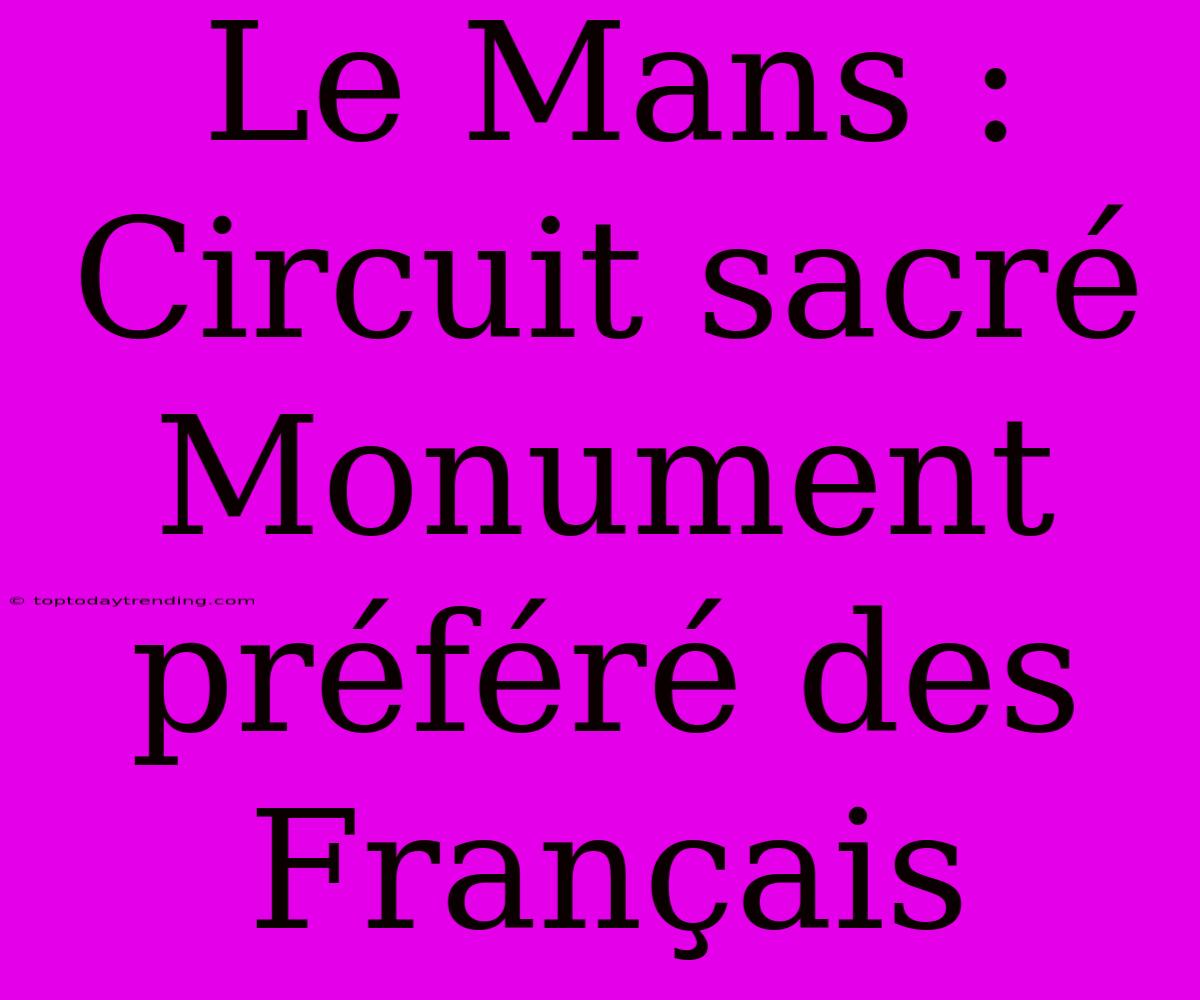 Le Mans : Circuit Sacré Monument Préféré Des Français