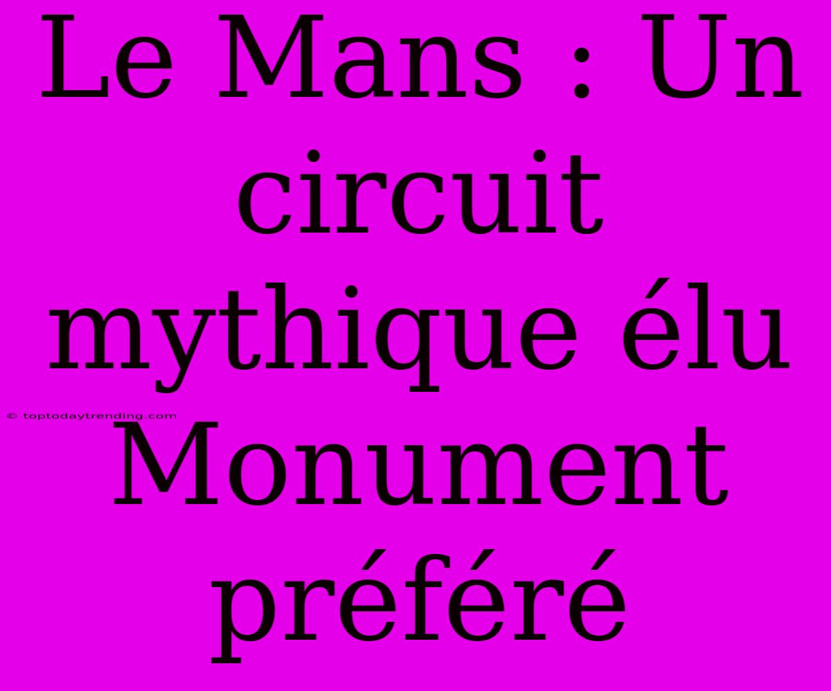 Le Mans : Un Circuit Mythique Élu Monument Préféré