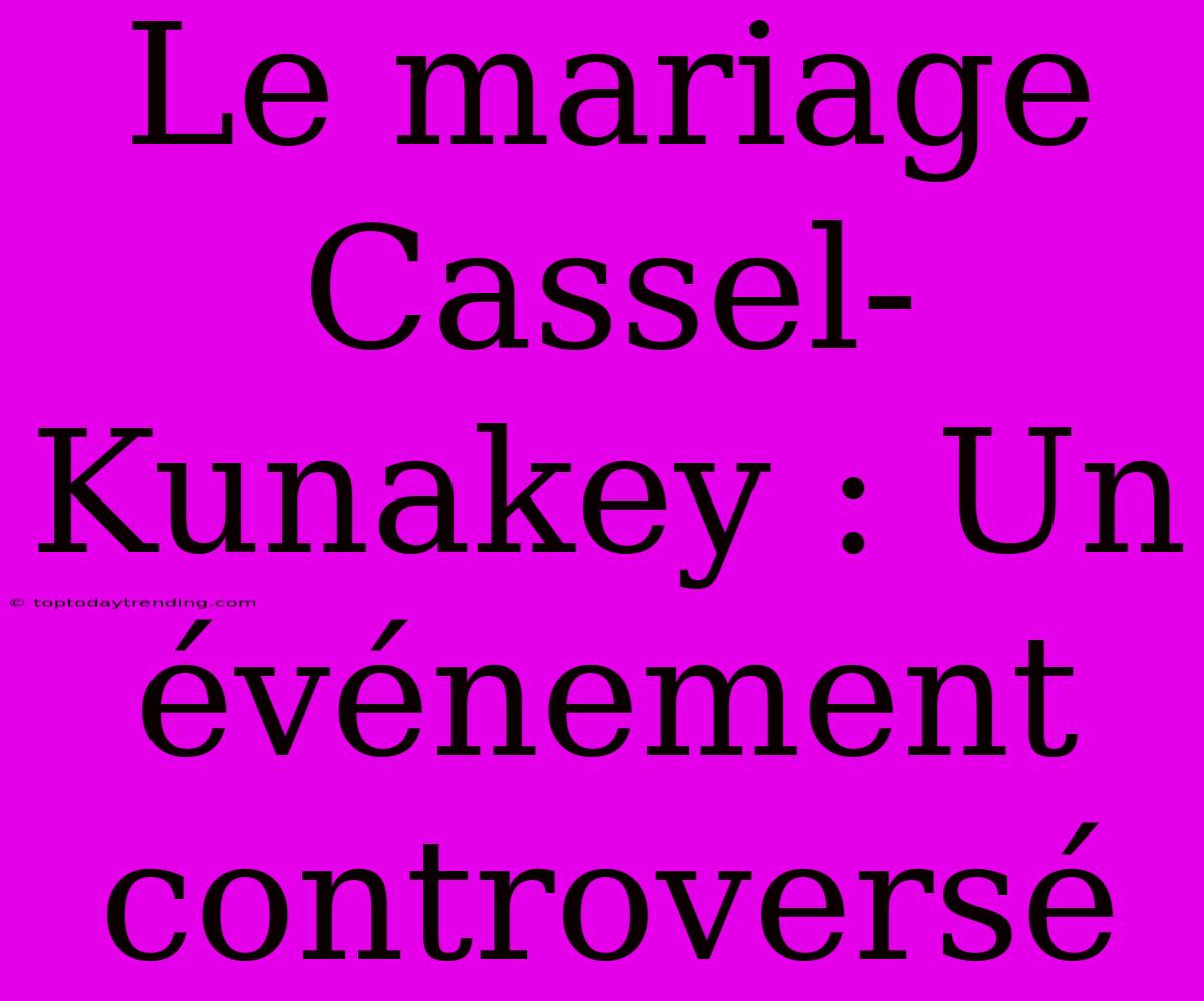 Le Mariage Cassel-Kunakey : Un Événement Controversé