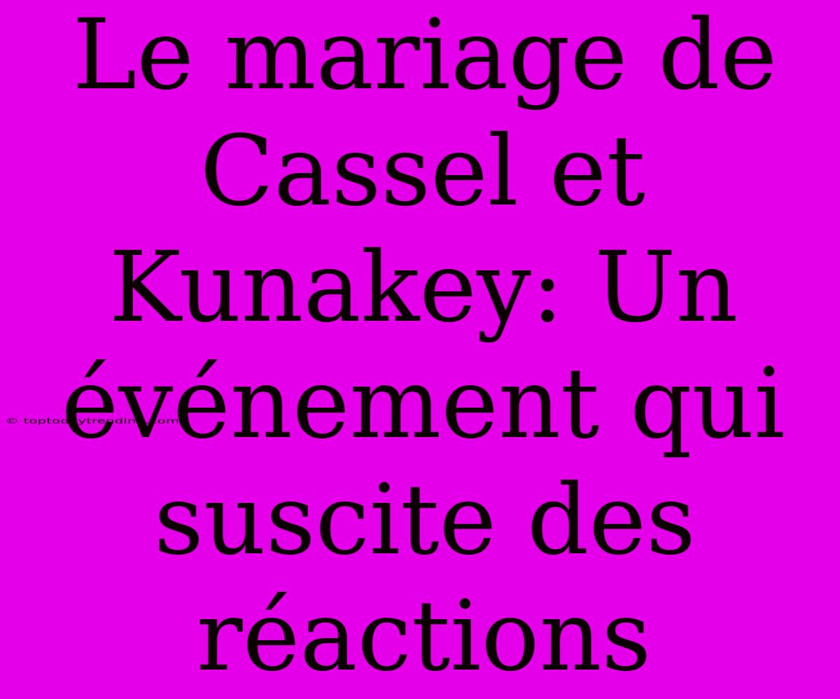 Le Mariage De Cassel Et Kunakey: Un Événement Qui Suscite Des Réactions